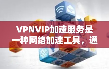 VPNVIP加速服务是一种网络加速工具,通常用于提升用户在各种在线工具(如VOIP、Slack、Trello等)中的工作效率。以下是对VPNVIP加速服务的详细说明
