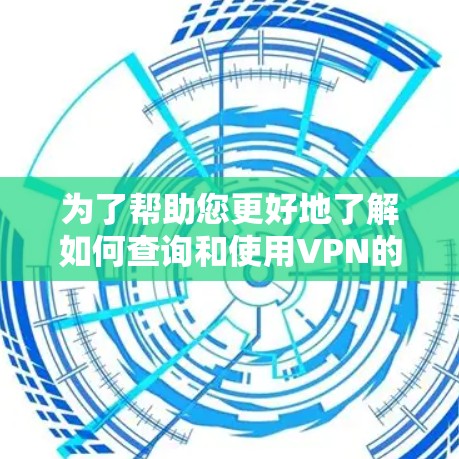 为了帮助您更好地了解如何查询和使用VPN的IP地址，以下是一些详细的步骤和建议