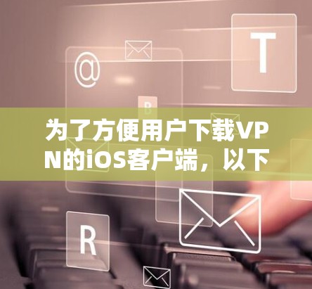 为了方便用户下载VPN的iOS客户端，以下是一个详细的指南