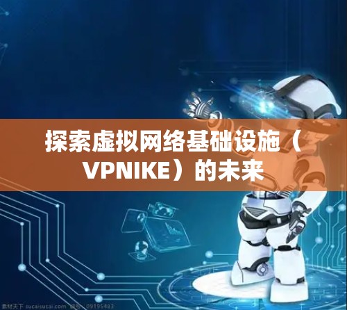 探索虚拟网络基础设施(VPNIKE)的未来