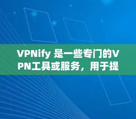 VPNify 是一些专门的VPN工具或服务，用于提供高速 secure 的网络连接。以下是对一些常见的VPN工具速度的评测和比较