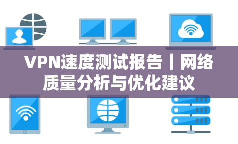 VPN速度测试报告｜网络质量分析与优化建议
