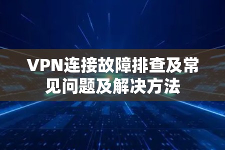 VPN连接故障排查及常见问题及解决方法