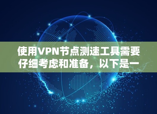 使用VPN节点测速工具需要仔细考虑和准备，以下是一步步的指南