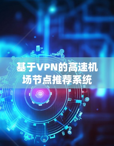 基于VPN的高速机场节点推荐系统 基于VPN的高速机场节点推荐系统