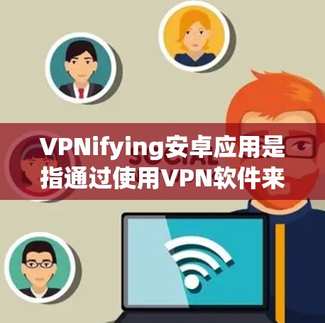 VPNifying安卓应用是指通过使用VPN软件来加密安卓应用的网络连接,以保护用户的信息安全。以下是一些步骤和方法,帮助您找到适合的VPN应用或配置VPN来使用安卓应用 VPNifying安卓应用是指通过使用VPN软件来加密安卓应用的网络连接,以保护用户的信息安全。以下是一些步骤和方法,帮助您找到适合的VPN应用或配置VPN来使用安卓应用