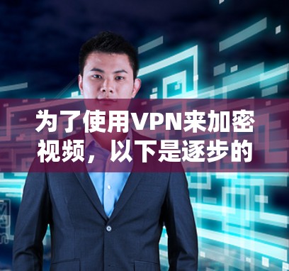 为了使用VPN来加密视频,以下是逐步的步骤 为了使用VPN来加密视频,以下是逐步的步骤