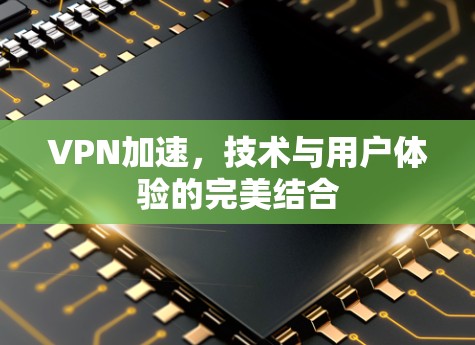 VPN加速,技术与用户体验的完美结合
