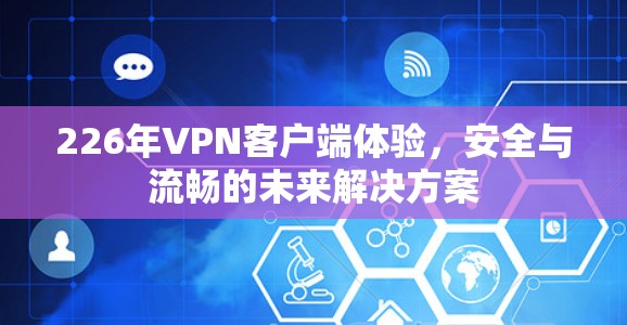 226年VPN客户端体验，安全与流畅的未来解决方案