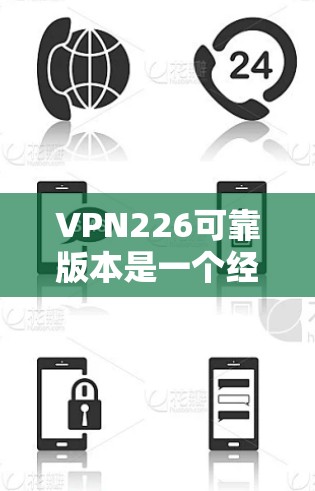 VPN226可靠版本是一个经过全面优化和增强的VPN产品，旨在为用户提供更安全、稳定、高效的网络连接。该版本在以下几个方面进行了显著的改进