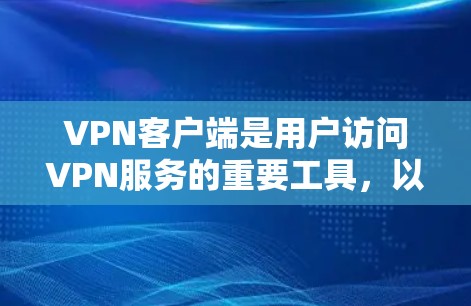 VPN客户端是用户访问VPN服务的重要工具，以下是关于VPN Ac 最新版客户端的详细分析