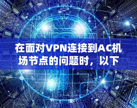 在面对VPN连接到AC机场节点的问题时,以下是系统化的步骤和解决方案