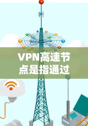 VPN高速节点是指通过高速网络连接的VPN服务器,供用户访问外部互联网资源。以下是关于VPN高速节点和下载的常见信息和步骤 VPN高速节点是指通过高速网络连接的VPN服务器,供用户访问外部互联网资源。以下是关于VPN高速节点和下载的常见信息和步骤