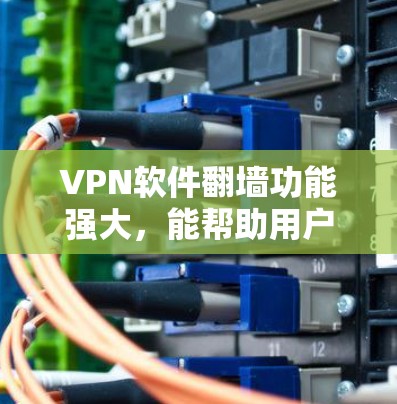 VPN软件翻墙功能强大,能帮助用户访问外部网络资源,适合多种场景使用。以下是一些关键点