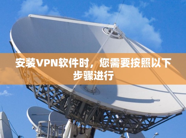 安装VPN软件时，您需要按照以下步骤进行