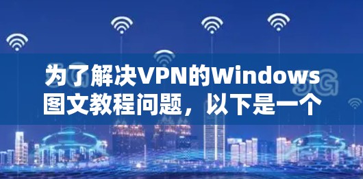 为了解决VPN的Windows图文教程问题,以下是一个清晰、有条理的步骤指南