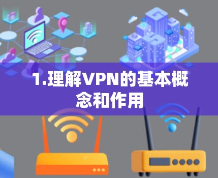 1.理解VPN的基本概念和作用 1.理解VPN的基本概念和作用