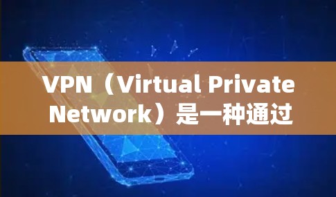 VPN(Virtual Private Network)是一种通过网络加密传输数据的技术,用于保护数据在互联网上的安全。VPN客户端软件可以帮助用户在Windows系统上安装并使用VPN服务
