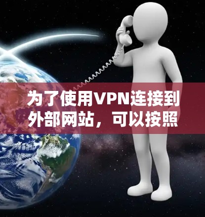 为了使用VPN连接到外部网站，可以按照以下步骤进行