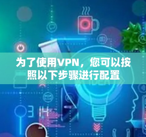 为了使用VPN，您可以按照以下步骤进行配置