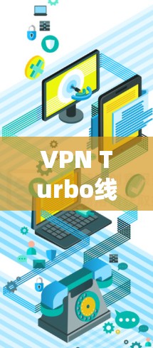 VPN Turbo线路优化，技术革新助力高效通信