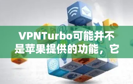 VPNTurbo可能并不是苹果提供的功能，它可能是一个误解。如果想要在苹果设备上访问外部网络或使用VPN，你可以尝试以下方法
