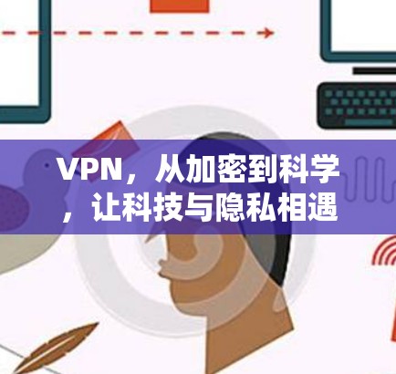 VPN，从加密到科学，让科技与隐私相遇