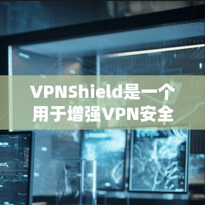 VPNShield是一个用于增强VPN安全的软件，帮助用户过滤VPN攻击链和恶意软件，增加数据加密和隐私保护。以下是一个系统化的指南，帮助你更好地理解和使用VPNShield