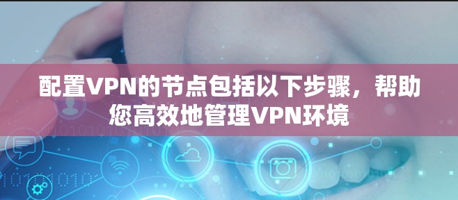 配置VPN的节点包括以下步骤，帮助您高效地管理VPN环境
