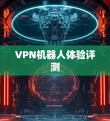 VPN机器人体验评测 VPN机器人体验评测