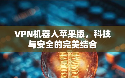 VPN机器人苹果版,科技与安全的完美结合 VPN机器人苹果版,科技与安全的完美结合