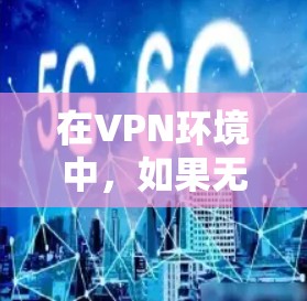 在VPN环境中，如果无法访问服务器，可以通过以下步骤进行测速