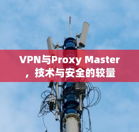 VPN与Proxy Master，技术与安全的较量