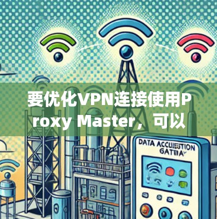 要优化VPN连接使用Proxy Master,可以按照以下步骤操作