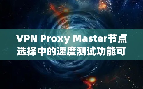 VPN Proxy Master节点选择中的速度测试功能可以帮助评估Proxy Master在复制IP时的性能,优化配置以提升连接速度和稳定性。以下是详细的步骤和建议