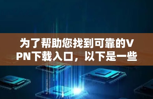 为了帮助您找到可靠的VPN下载入口，以下是一些推荐的步骤和链接，您可以参考这些信息