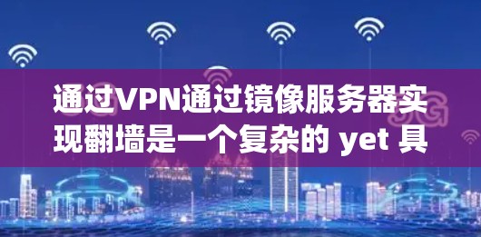 通过VPN通过镜像服务器实现翻墙是一个复杂的 yet 具有潜力的技术，具体步骤如下
